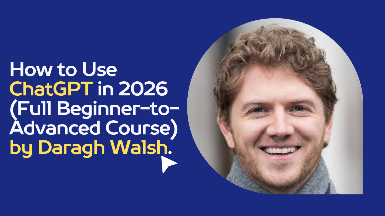 How to Use ChatGPT in 2026 (Full Beginner-to-Advanced Course) by Daragh Walsh.